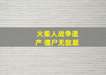 火柴人战争遗产 僵尸无敌版